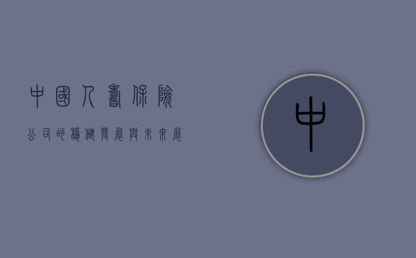 中国人寿保险公司的稳健发展与未来展望
