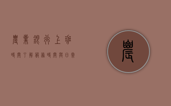 农业银行上班时间，了解服务时间与日常运营