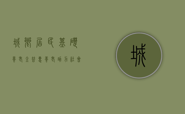 城乡居民基础养老金，普惠养老，助力社会和谐稳定