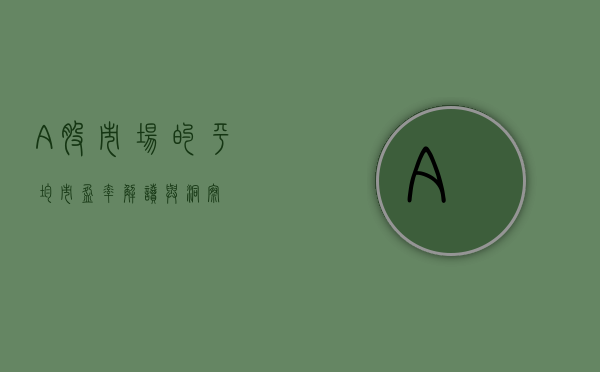 A股市场的平均市盈率，解读与洞察