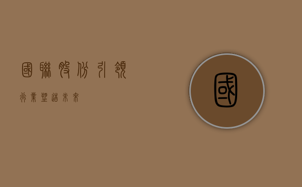 国联股份，引领行业，塑造未来