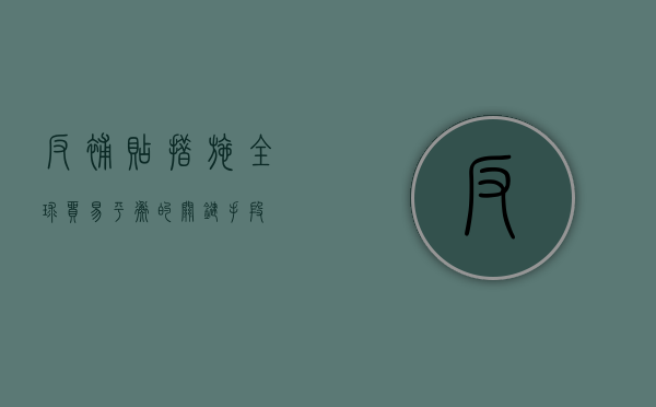 反补贴措施，全球贸易平衡的关键手段