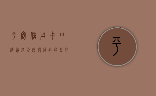 平安信用卡申请进度查询，便捷追踪您的办卡进度