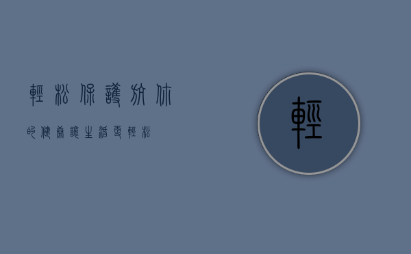 轻松保，护航你的健康，让生活更轻松