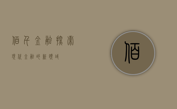 佰仟金融，探索现代金融的新领域