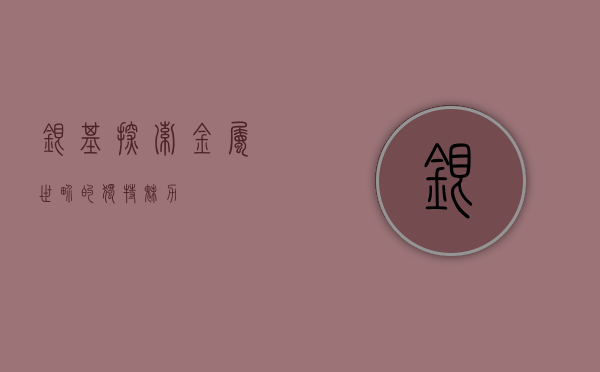 银基，探索金属世界的独特魅力