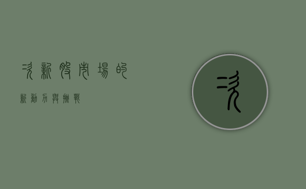 次新股，市场的新动力与挑战