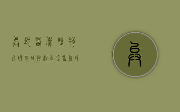 异地医保转移，打破地域限制，实现医疗保障无缝衔接