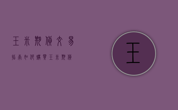 玉米期货交易指南，如何购买玉米期货