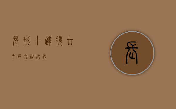 长城卡，连接古今的金融纽带