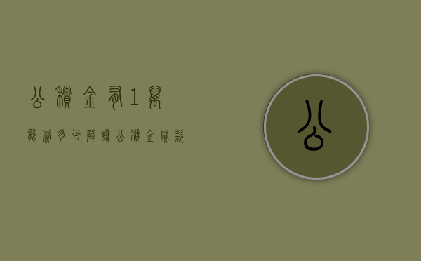 公积金有1万，能贷多少？解读公积金贷款机制及其影响因素