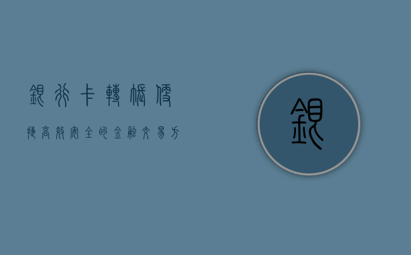 银行卡转账，便捷、高效、安全的金融交易方式