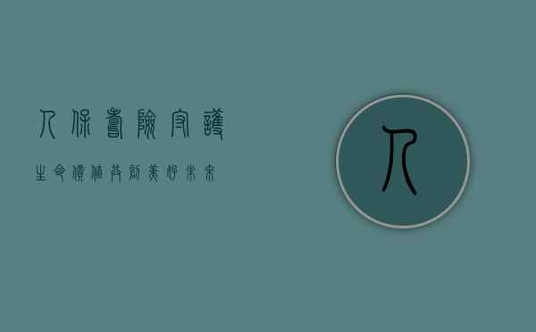 人保寿险，守护生命价值，共创美好未来