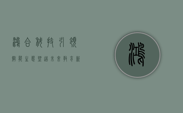 鸿合科技,引领智能生态,塑造未来教育新形态