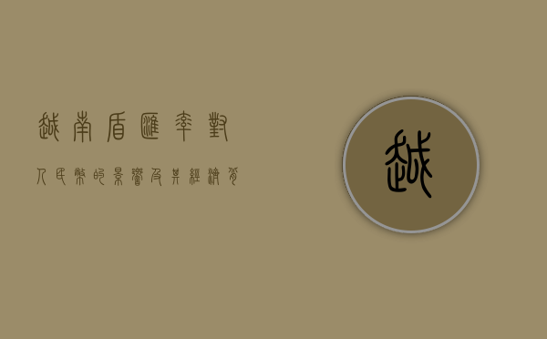 越南盾汇率对人民币的影响及其经济背景分析