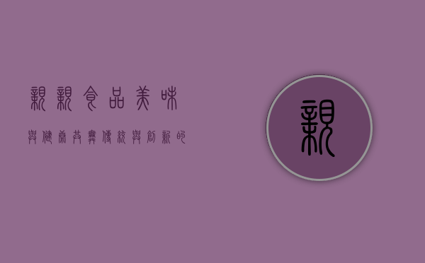 亲亲食品，美味与健康共舞，传统与创新的融合