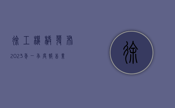 徐工机械发布2023年一季度报告，业绩亮眼，展望强劲增长