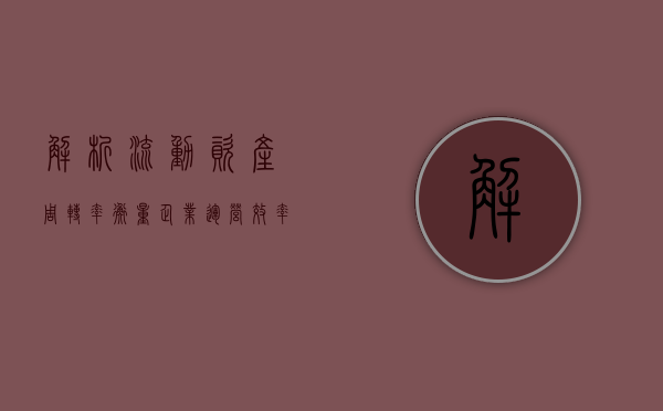 解析流动资产周转率，衡量企业运营效率的关键指标