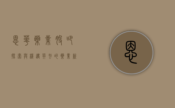 恩华药业股吧，探索与机遇并存的药业新纪元