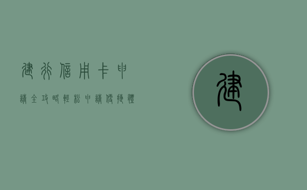 建行信用卡申请全攻略，轻松申请，便捷体验