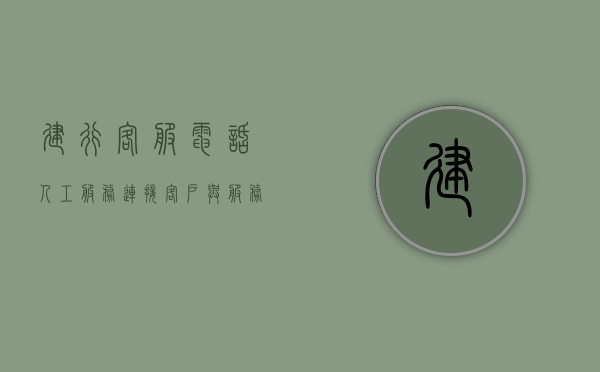 建行客服电话人工服务，连接客户与服务的桥梁