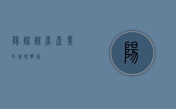 阳煤,煤炭产业的璀璨明珠