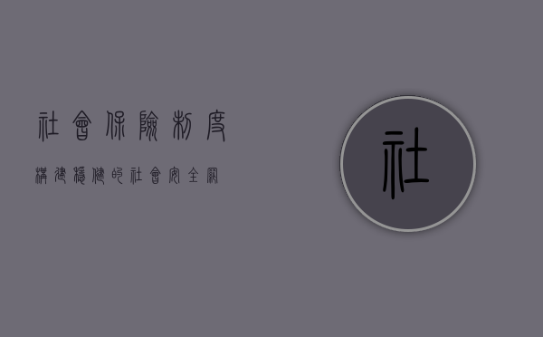 社会保险制度，构建稳健的社会安全网