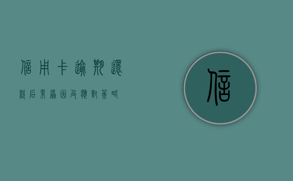 信用卡逾期还款，后果、原因及应对策略