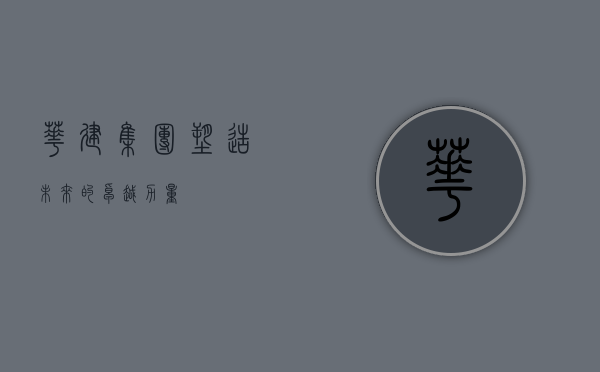 华建集团,塑造未来的卓越力量