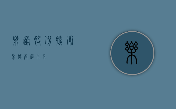 乐通股份，探索卓越，共创未来