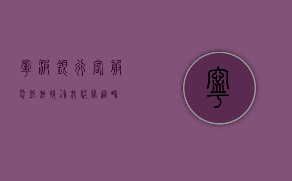宁波银行客服电话，连接你我，服务无界