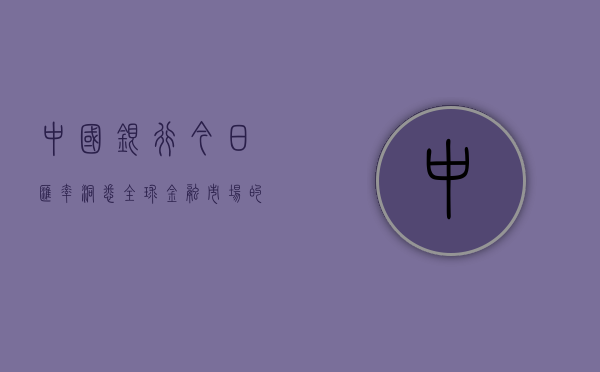 中国银行今日汇率，洞悉全球金融市场的关键信息