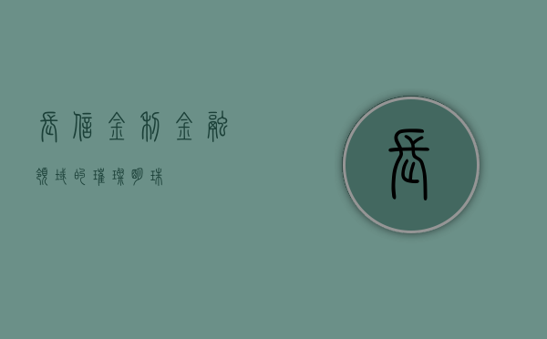 长信金利，金融领域的璀璨明珠