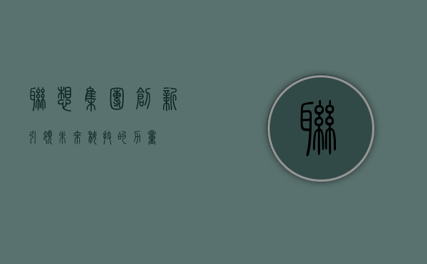 联想集团，创新引领未来科技的力量