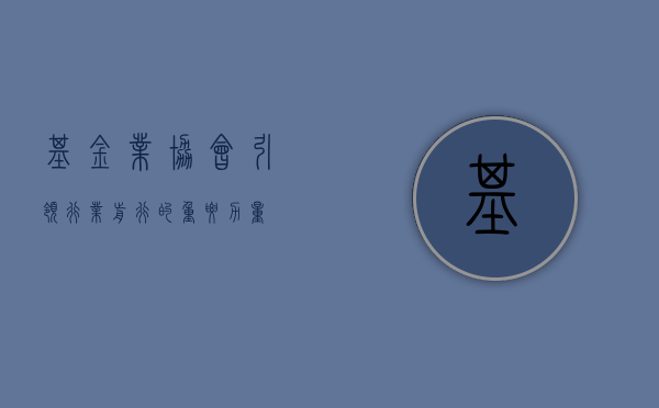 基金业协会，引领行业前行的重要力量