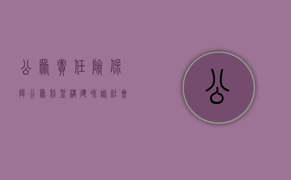 公众责任险，保障公众利益，构建和谐社会
