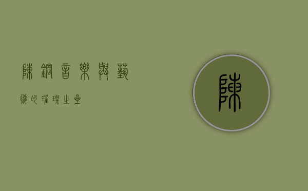 陈钢，音乐与艺术的璀璨之星