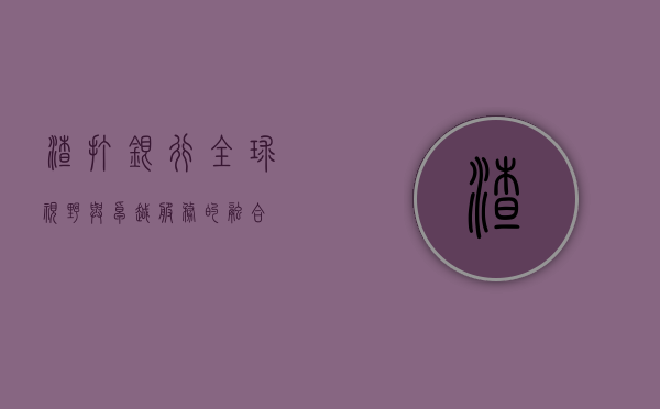 渣打银行，全球视野与卓越服务的融合