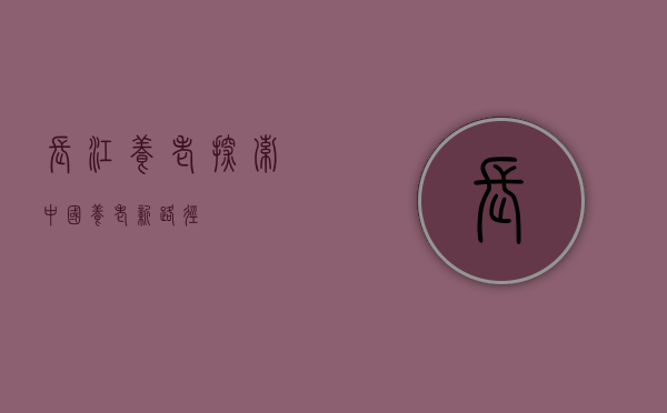 长江养老，探索中国养老新路径