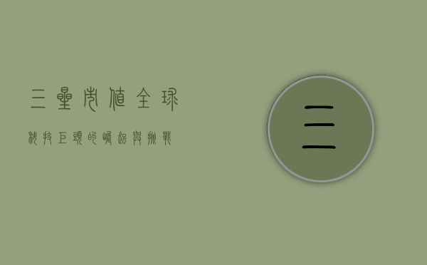 三星市值，全球科技巨头的崛起与挑战