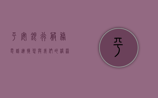 平安银行服务电话，连接您与我们的桥梁