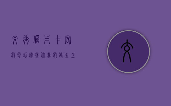 交行信用卡客服电话，连接你我，服务至上
