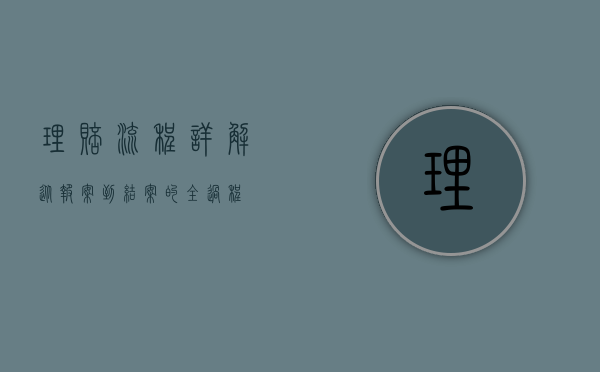 理赔流程详解,从报案到结案的全过程