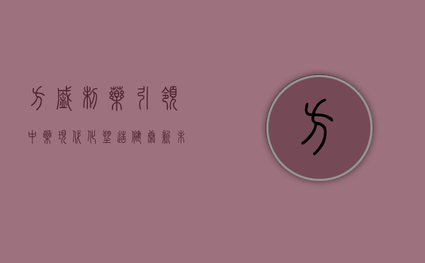 方盛制药，引领中药现代化，塑造健康新未来