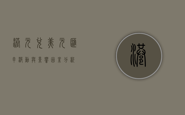港元兑美元，汇率波动与影响因素分析
