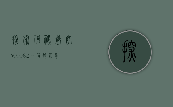 探索神秘数字300082—一段揭示数字背后的故事