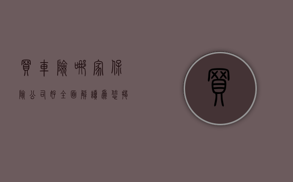 买车险哪家保险公司好?全面解读为您揭晓