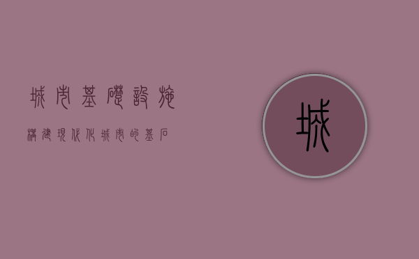 城市基础设施，构建现代化城市的基石