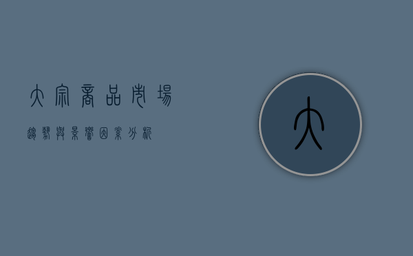 大宗商品，市场趋势与影响因素分析