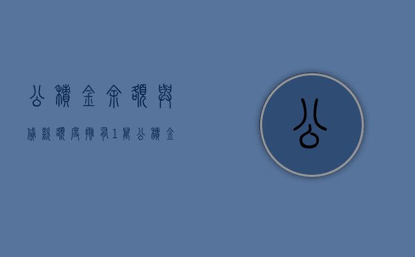 公积金余额与贷款额度，拥有1万公积金，你能贷多少？